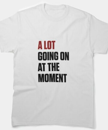 A lot going on at the moment T-Shirt