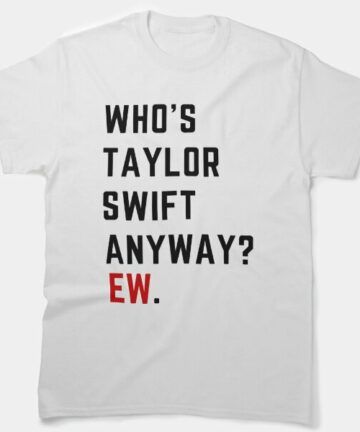 Who's Taylor Swift Anyway? Ew. T-Shirt